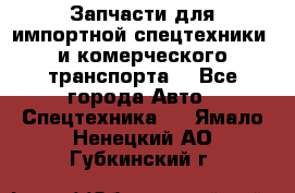 Запчасти для импортной спецтехники  и комерческого транспорта. - Все города Авто » Спецтехника   . Ямало-Ненецкий АО,Губкинский г.